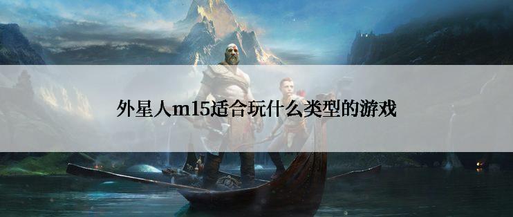 外星人m15适合玩什么类型的游戏