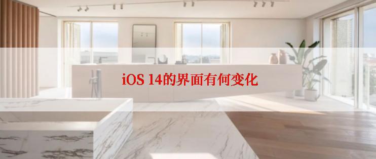  iOS 14的界面有何变化