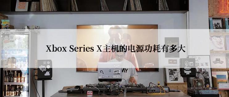  Xbox Series X主机的电源功耗有多大