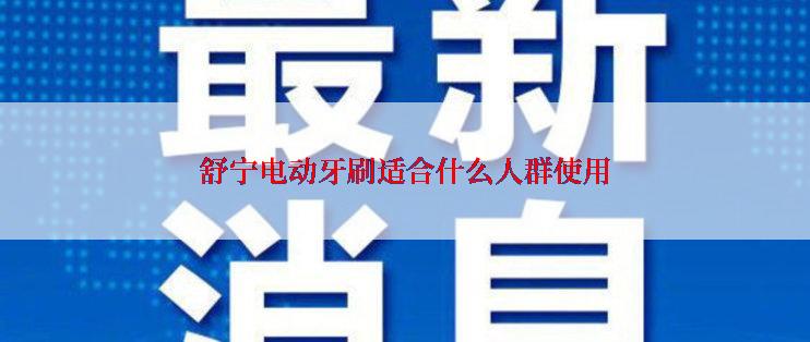 舒宁电动牙刷适合什么人群使用