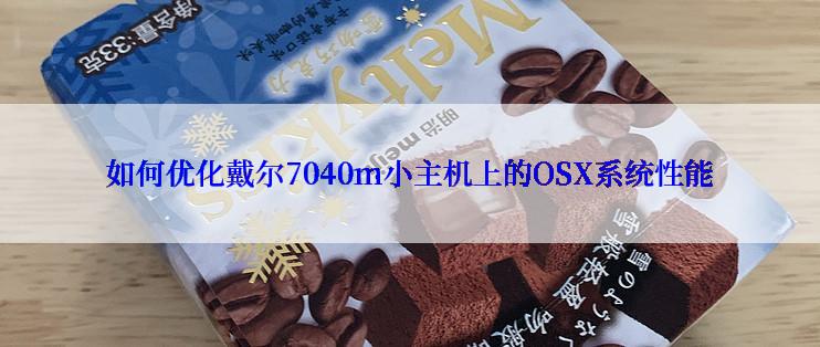 如何优化戴尔7040m小主机上的OSX系统性能