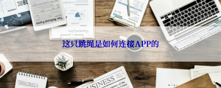 这只跳绳是如何连接APP的