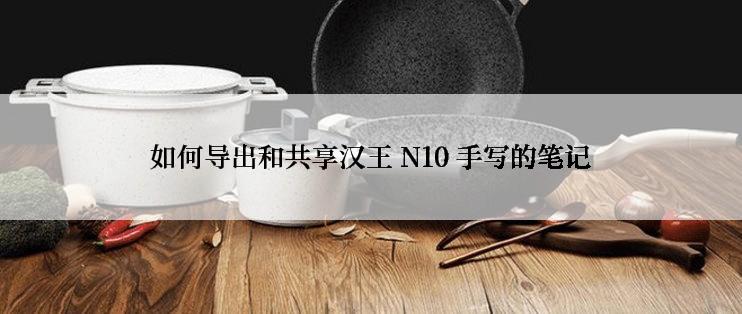 如何导出和共享汉王 N10 手写的笔记