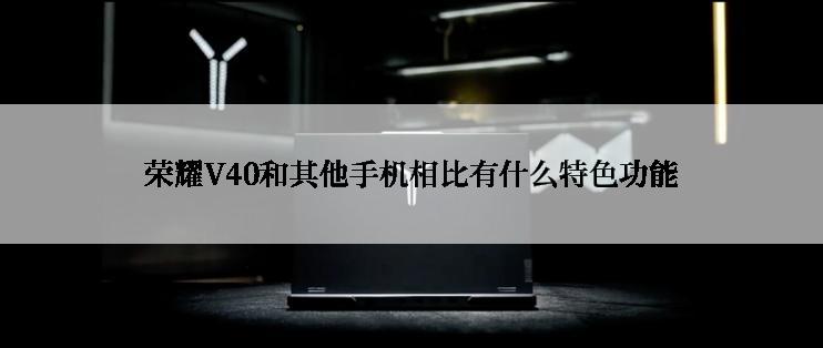 荣耀V40和其他手机相比有什么特色功能