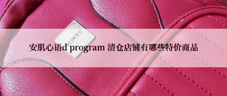 安肌心语d program 清仓店铺有哪些特价商品