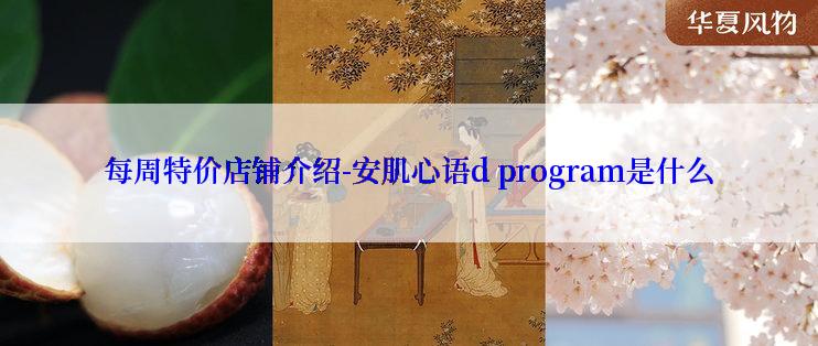 每周特价店铺介绍-安肌心语d program是什么