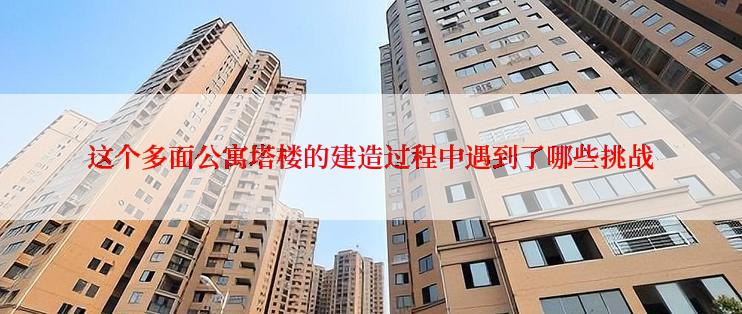 这个多面公寓塔楼的建造过程中遇到了哪些挑战