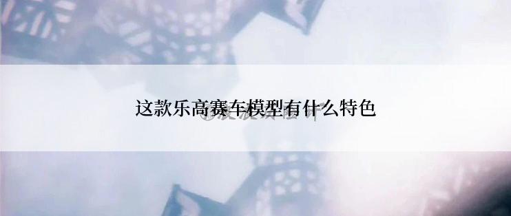 这款乐高赛车模型有什么特色