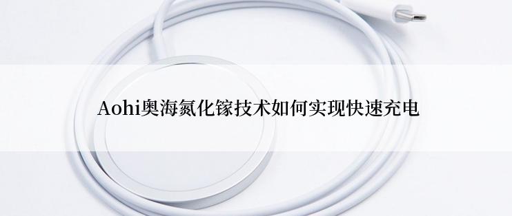  Aohi奥海氮化镓技术如何实现快速充电