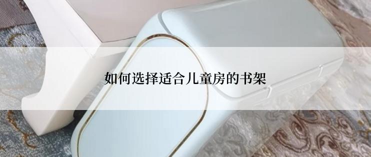 如何选择适合儿童房的书架