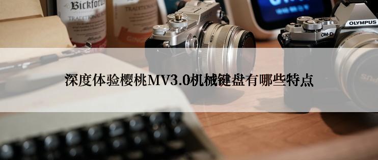 深度体验樱桃MV3.0机械键盘有哪些特点