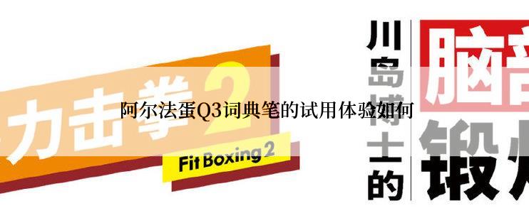  阿尔法蛋Q3词典笔的试用体验如何