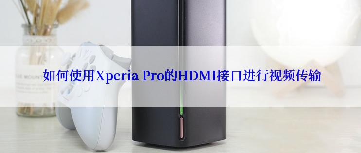  如何使用Xperia Pro的HDMI接口进行视频传输