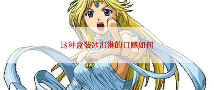 这种盒装冰淇淋的口感如何