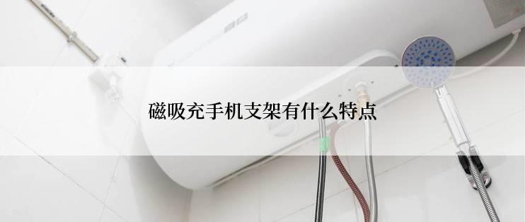 磁吸充手机支架有什么特点