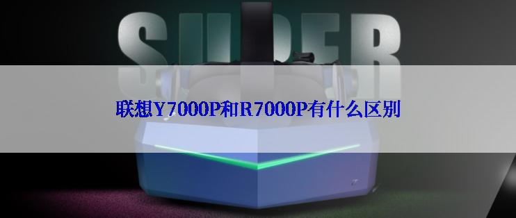 联想Y7000P和R7000P有什么区别