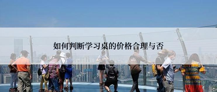 如何判断学习桌的价格合理与否