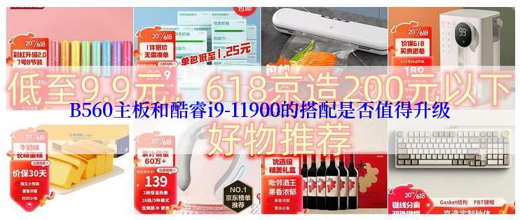 B560主板和酷睿i9-11900的搭配是否值得升级