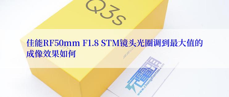 佳能RF50mm F1.8 STM镜头光圈调到最大值的成像效果如何