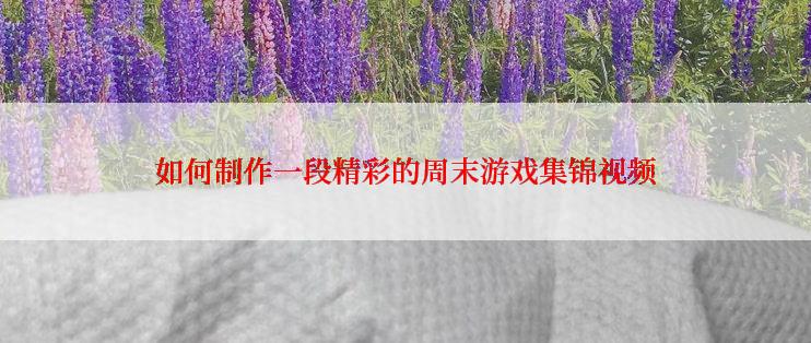 如何制作一段精彩的周末游戏集锦视频