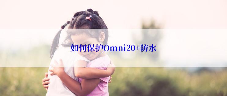 如何保护Omni20+防水