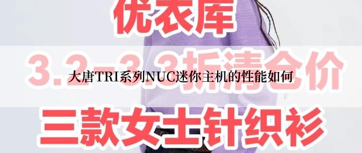 大唐TRI系列NUC迷你主机的性能如何