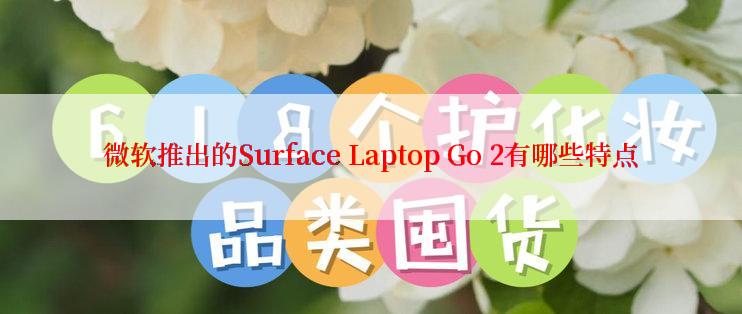 微软推出的Surface Laptop Go 2有哪些特点