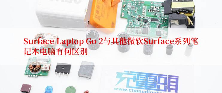 Surface Laptop Go 2与其他微软Surface系列笔记本电脑有何区别