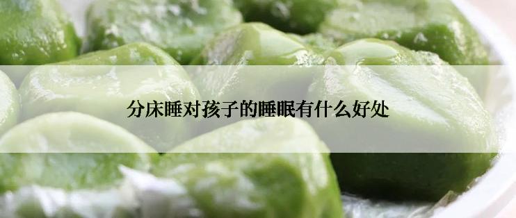 分床睡对孩子的睡眠有什么好处