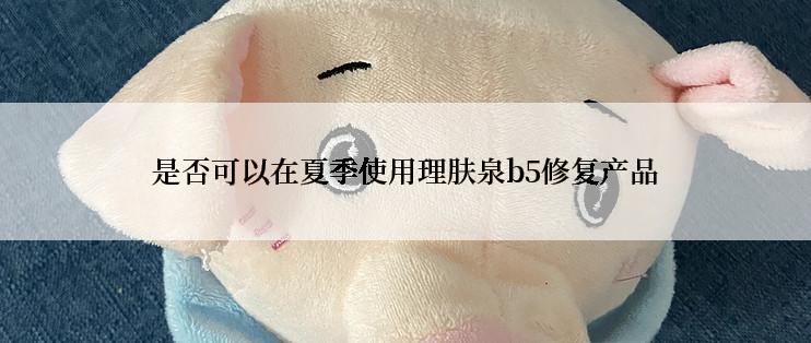 是否可以在夏季使用理肤泉b5修复产品