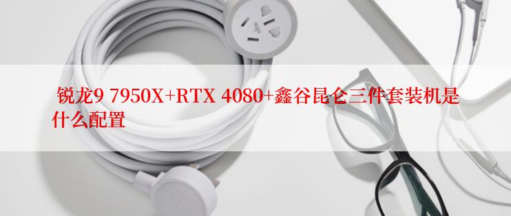  锐龙9 7950X+RTX 4080+鑫谷昆仑三件套装机是什么配置