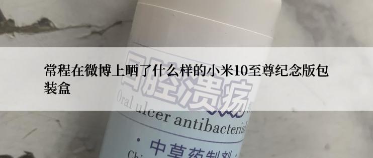 常程在微博上晒了什么样的小米10至尊纪念版包装盒