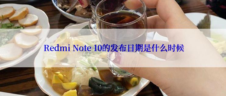  Redmi Note 10的发布日期是什么时候