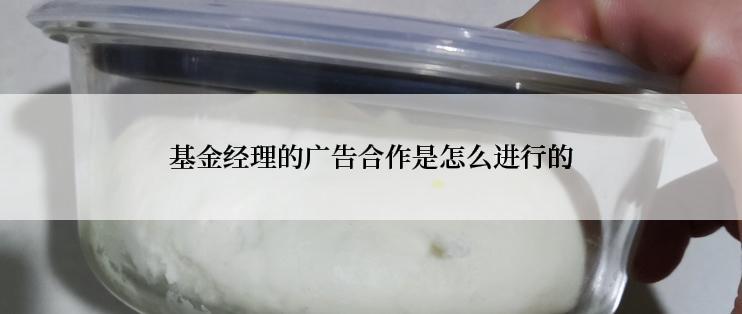 基金经理的广告合作是怎么进行的