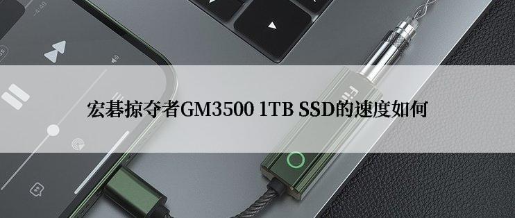 宏碁掠夺者GM3500 1TB SSD的速度如何