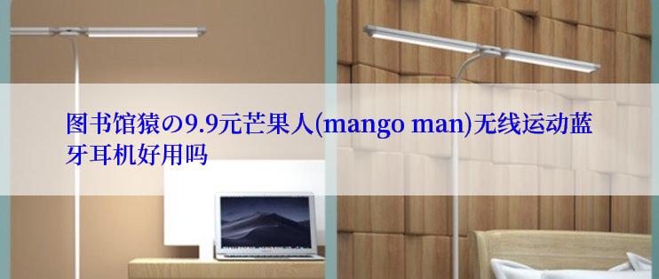 图书馆猿の9.9元芒果人(mango man)无线运动蓝牙耳机好用吗