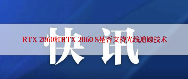  RTX 2060和RTX 2060 S是否支持光线追踪技术