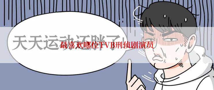 最喜欢哪位TVB刑侦剧演员