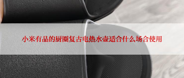 小米有品的厨圈复古电热水壶适合什么场合使用