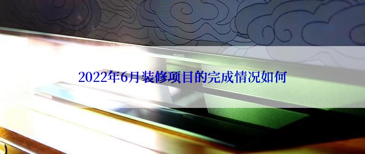 2022年6月装修项目的完成情况如何