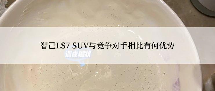 智己LS7 SUV与竞争对手相比有何优势