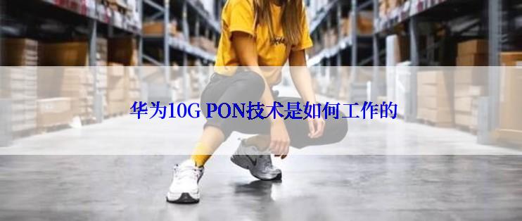  华为10G PON技术是如何工作的