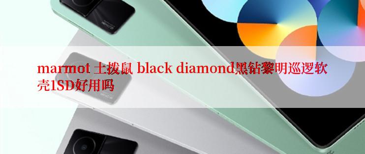 marmot 土拨鼠 black diamond黑钻黎明巡逻软壳1SD好用吗