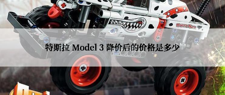 特斯拉 Model 3 降价后的价格是多少