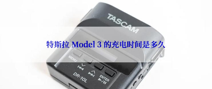 特斯拉 Model 3 的充电时间是多久