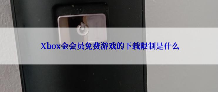  Xbox金会员免费游戏的下载限制是什么