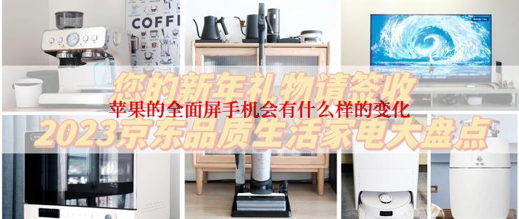 苹果的全面屏手机会有什么样的变化