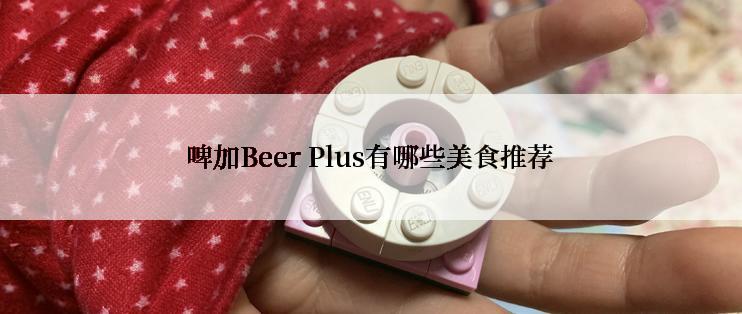 啤加Beer Plus有哪些美食推荐