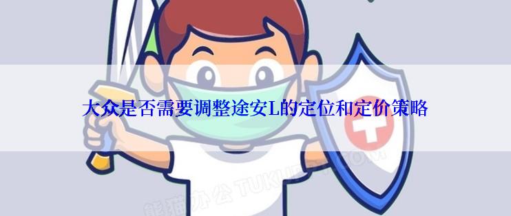 大众是否需要调整途安L的定位和定价策略