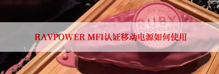  RAVPOWER MFI认证移动电源如何使用